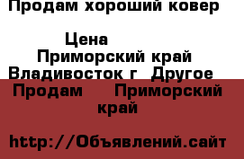 Продам хороший ковер › Цена ­ 3 500 - Приморский край, Владивосток г. Другое » Продам   . Приморский край